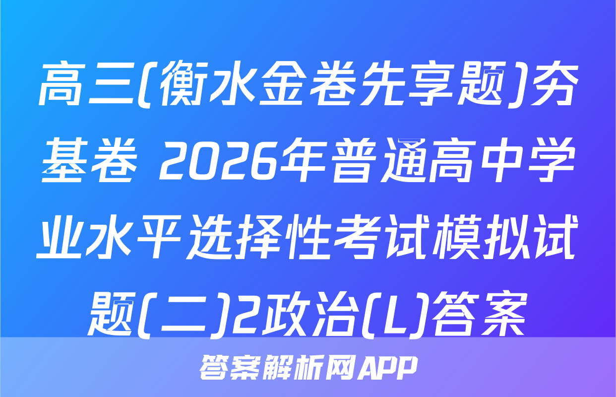 高三(衡水金卷先享题)夯基卷 2026年普通高中学业水平选择性考试模拟试题(二)2政治(L)答案