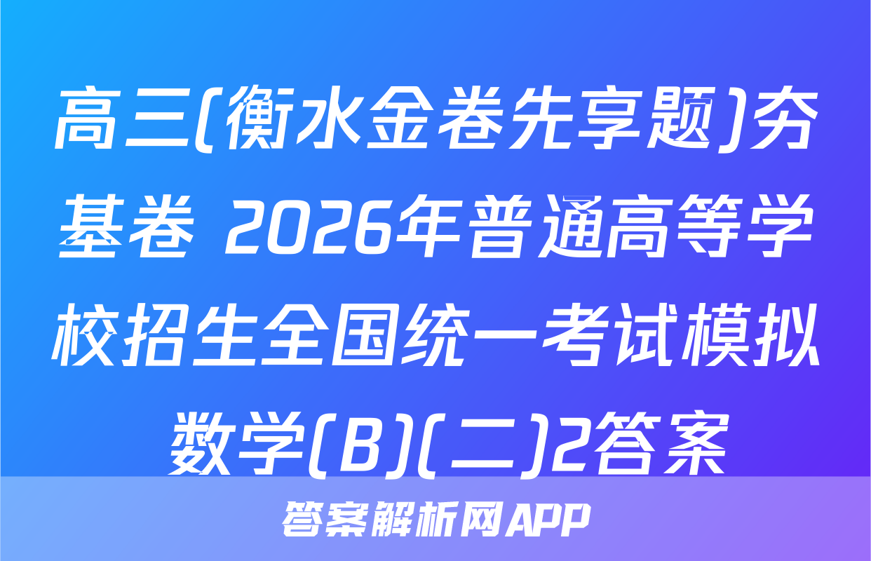 高三(衡水金卷先享题)夯基卷 2026年普通高等学校招生全国统一考试模拟 数学(B)(二)2答案
