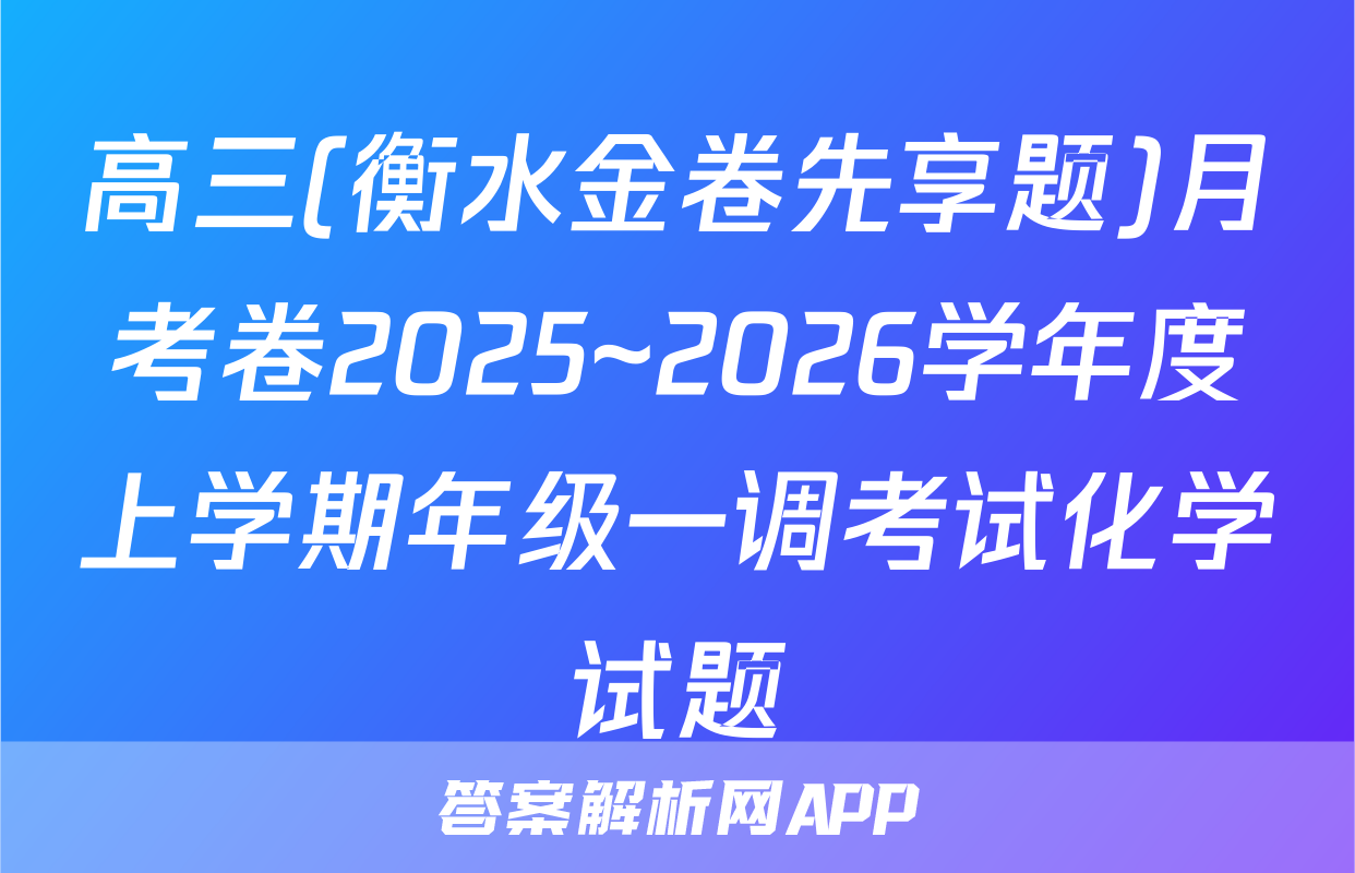 高三(衡水金卷先享题)月考卷2025~2026学年度上学期年级一调考试化学试题