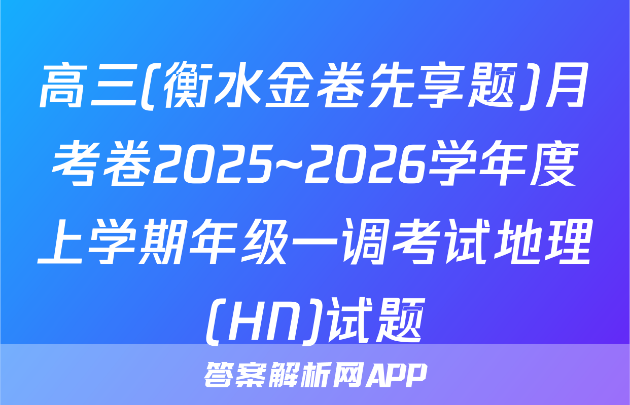 高三(衡水金卷先享题)月考卷2025~2026学年度上学期年级一调考试地理(HN)试题