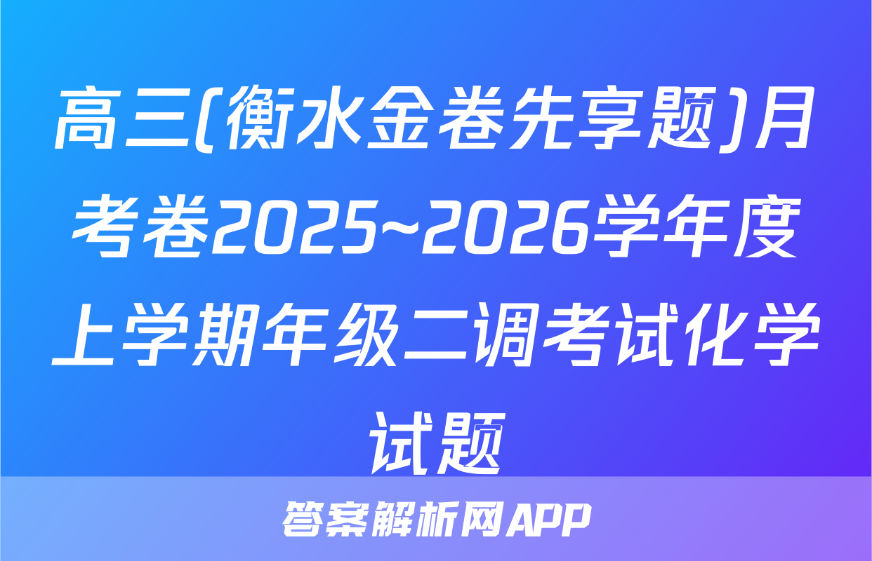 高三(衡水金卷先享题)月考卷2025~2026学年度上学期年级二调考试化学试题