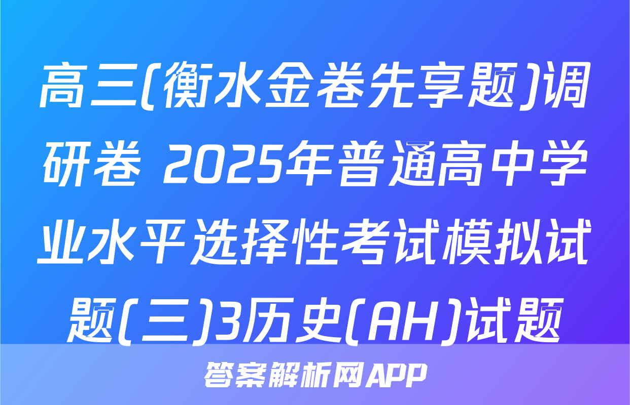 高三(衡水金卷先享题)调研卷 2025年普通高中学业水平选择性考试模拟试题(三)3历史(AH)试题