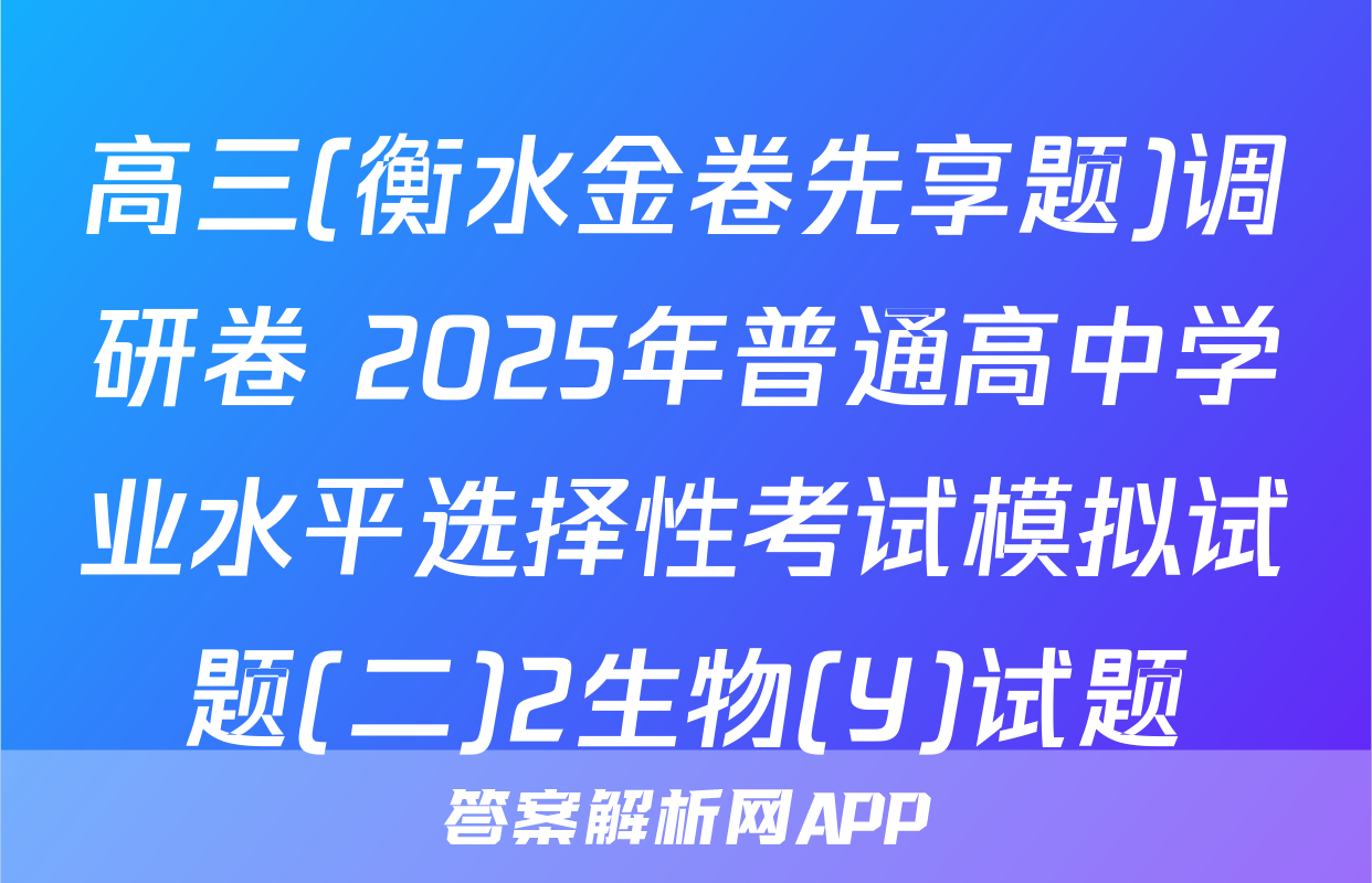 高三(衡水金卷先享题)调研卷 2025年普通高中学业水平选择性考试模拟试题(二)2生物(Y)试题
