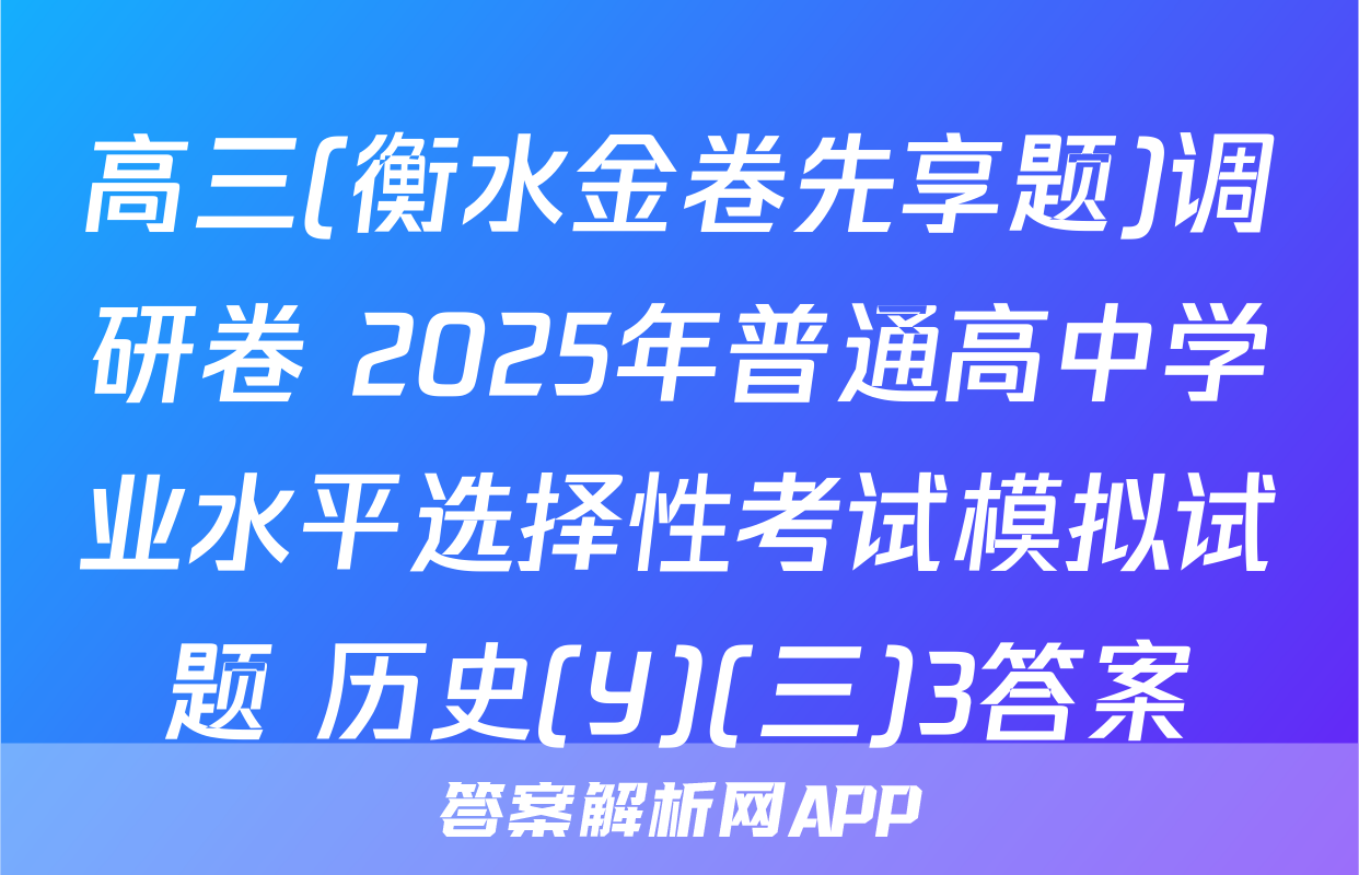 高三(衡水金卷先享题)调研卷 2025年普通高中学业水平选择性考试模拟试题 历史(Y)(三)3答案