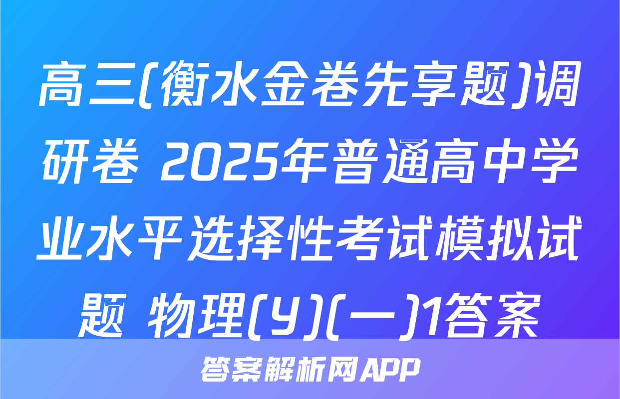 高三(衡水金卷先享题)调研卷 2025年普通高中学业水平选择性考试模拟试题 物理(Y)(一)1答案