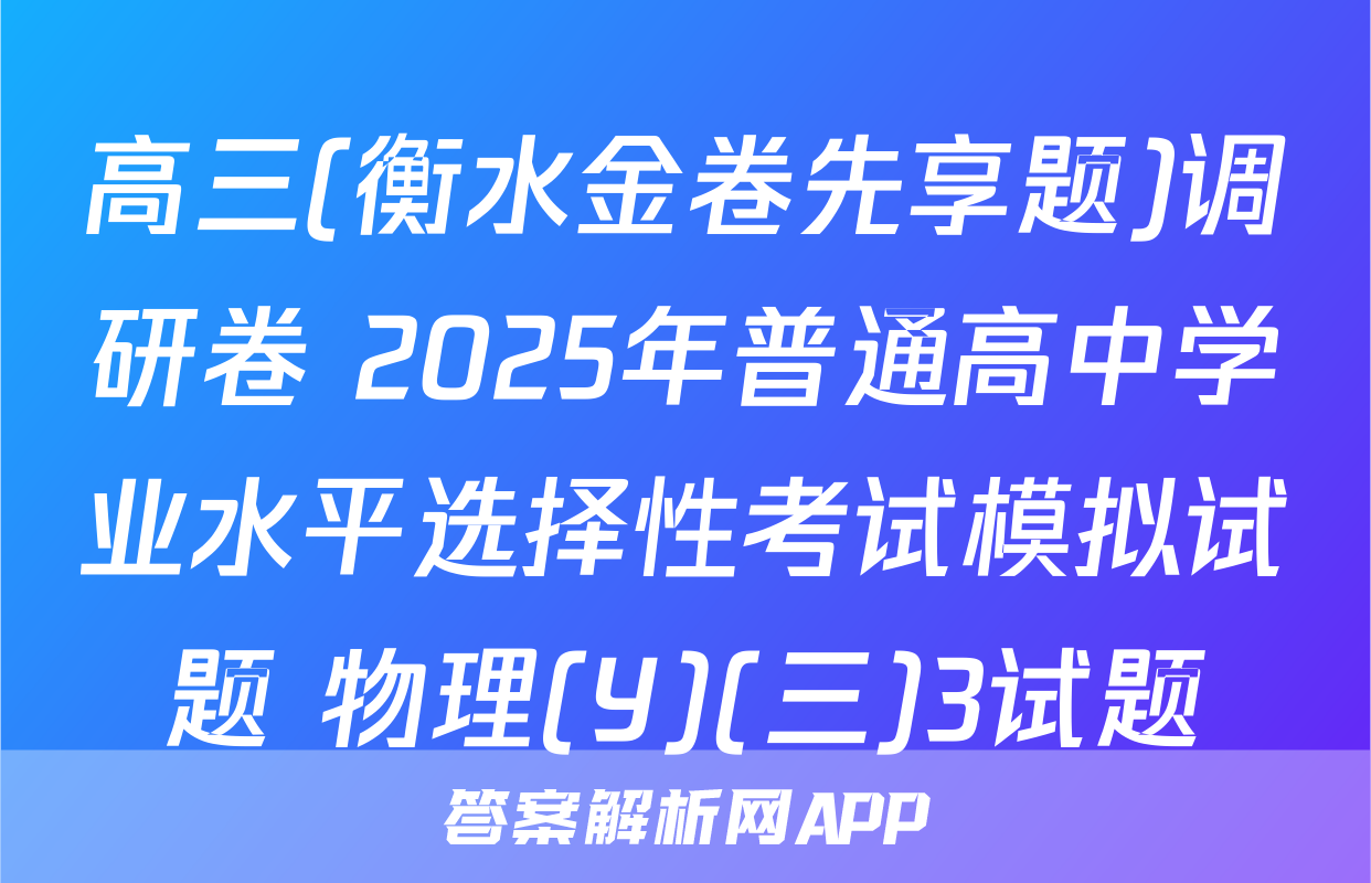 高三(衡水金卷先享题)调研卷 2025年普通高中学业水平选择性考试模拟试题 物理(Y)(三)3试题