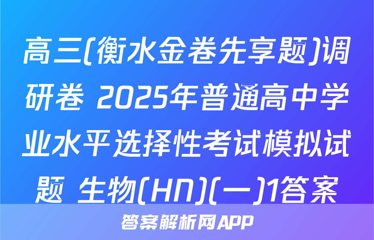 高三(衡水金卷先享题)调研卷 2025年普通高中学业水平选择性考试模拟试题 生物(HN)(一)1答案