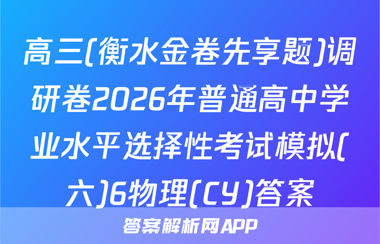 高三(衡水金卷先享题)调研卷2026年普通高中学业水平选择性考试模拟(六)6物理(CY)答案