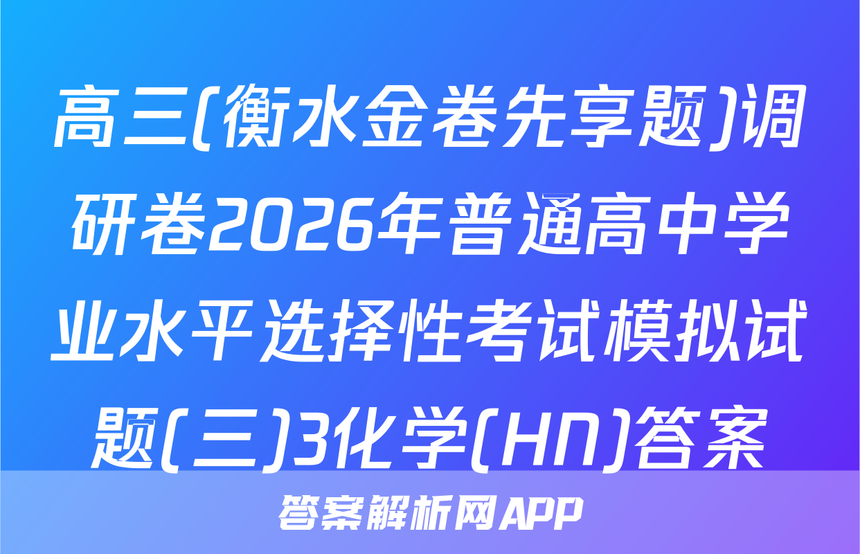 高三(衡水金卷先享题)调研卷2026年普通高中学业水平选择性考试模拟试题(三)3化学(HN)答案