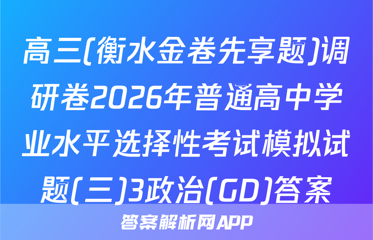 高三(衡水金卷先享题)调研卷2026年普通高中学业水平选择性考试模拟试题(三)3政治(GD)答案