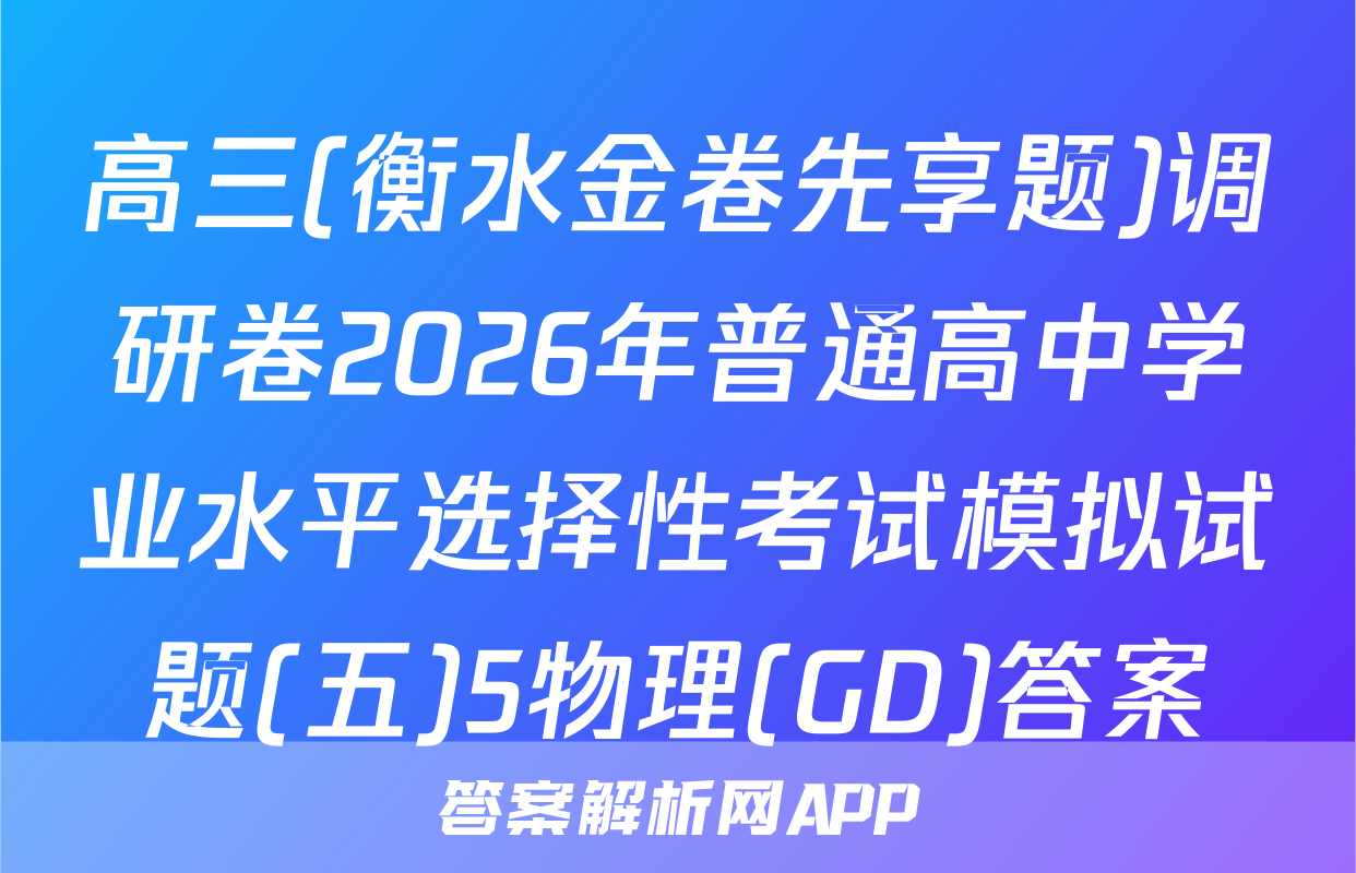 高三(衡水金卷先享题)调研卷2026年普通高中学业水平选择性考试模拟试题(五)5物理(GD)答案
