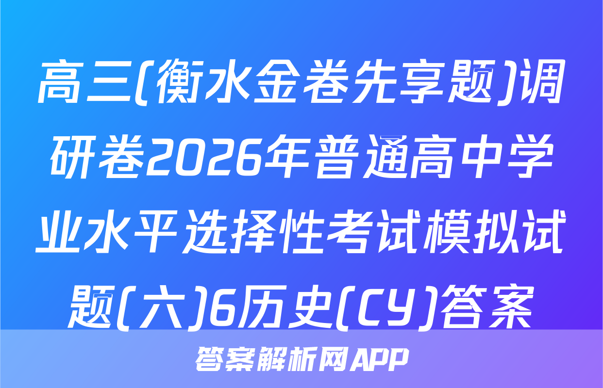 高三(衡水金卷先享题)调研卷2026年普通高中学业水平选择性考试模拟试题(六)6历史(CY)答案