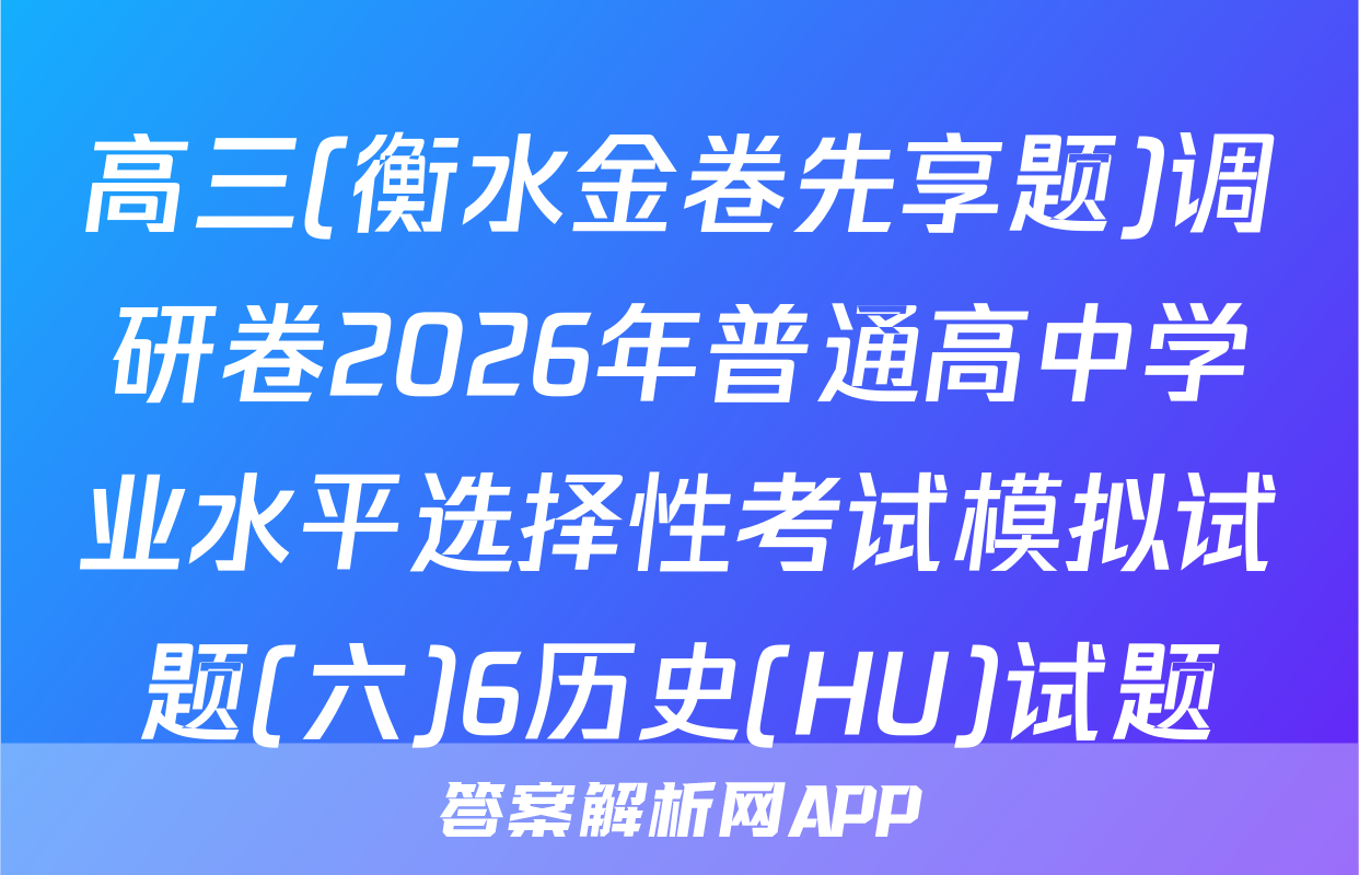 高三(衡水金卷先享题)调研卷2026年普通高中学业水平选择性考试模拟试题(六)6历史(HU)试题