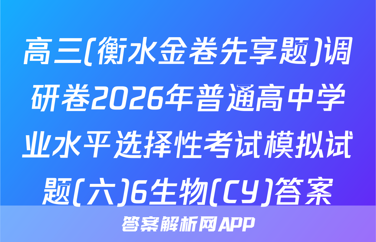 高三(衡水金卷先享题)调研卷2026年普通高中学业水平选择性考试模拟试题(六)6生物(CY)答案