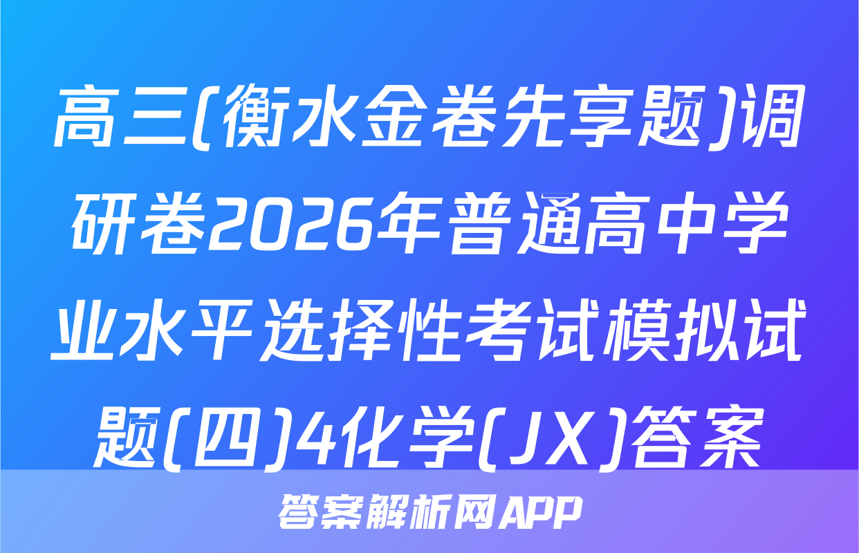 高三(衡水金卷先享题)调研卷2026年普通高中学业水平选择性考试模拟试题(四)4化学(JX)答案