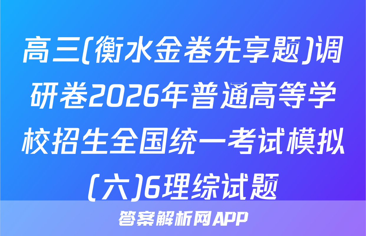 高三(衡水金卷先享题)调研卷2026年普通高等学校招生全国统一考试模拟(六)6理综试题