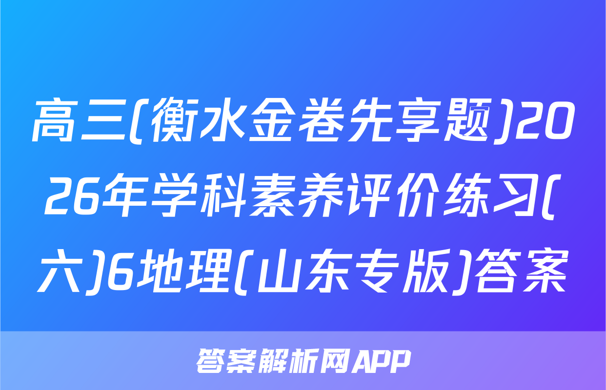 高三(衡水金卷先享题)2026年学科素养评价练习(六)6地理(山东专版)答案