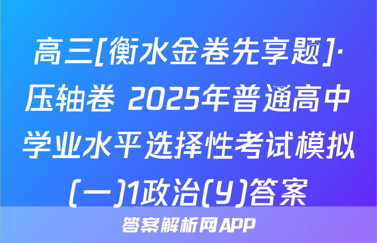 高三[衡水金卷先享题]·压轴卷 2025年普通高中学业水平选择性考试模拟(一)1政治(Y)答案