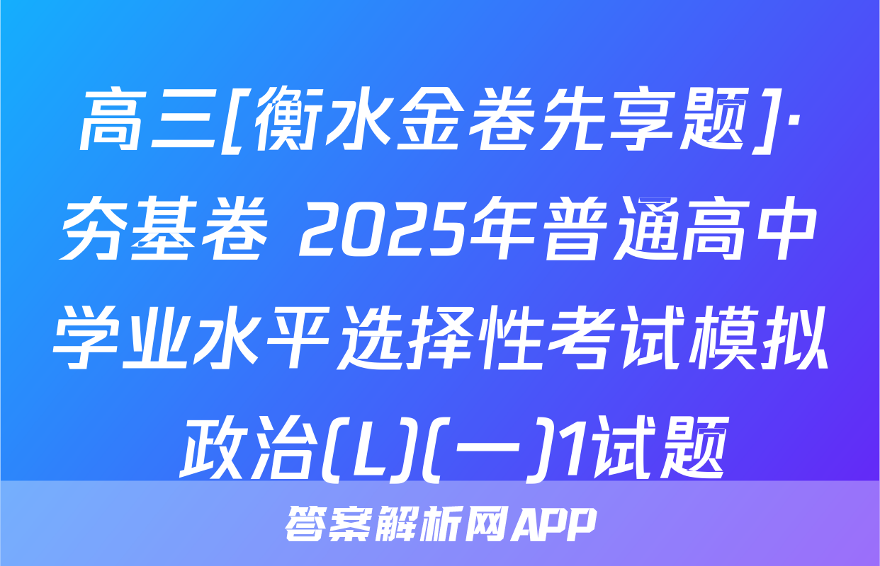 高三[衡水金卷先享题]·夯基卷 2025年普通高中学业水平选择性考试模拟 政治(L)(一)1试题