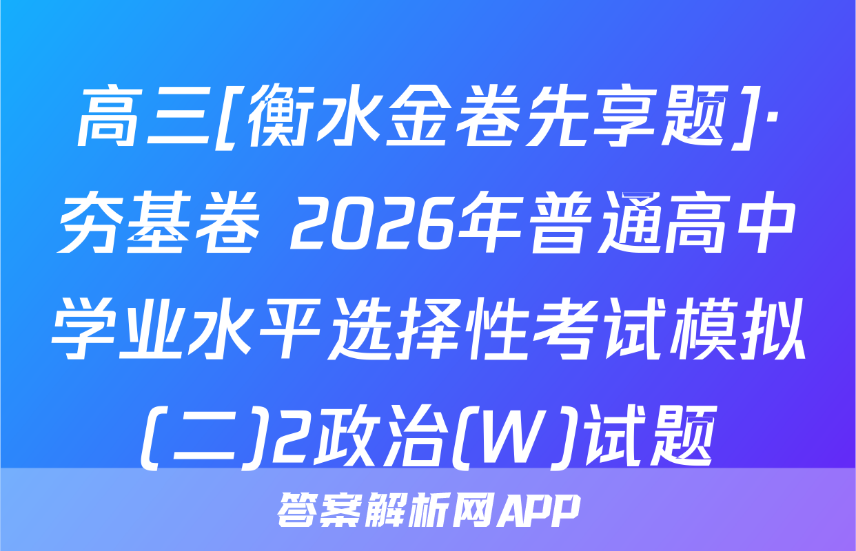 高三[衡水金卷先享题]·夯基卷 2026年普通高中学业水平选择性考试模拟(二)2政治(W)试题