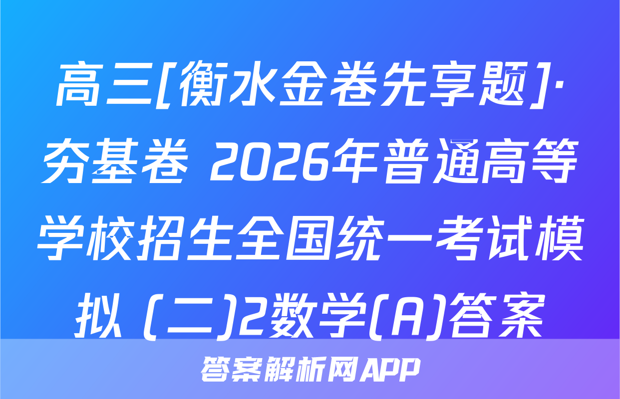 高三[衡水金卷先享题]·夯基卷 2026年普通高等学校招生全国统一考试模拟 (二)2数学(A)答案