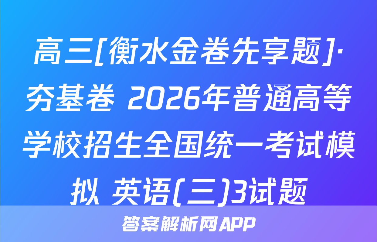 高三[衡水金卷先享题]·夯基卷 2026年普通高等学校招生全国统一考试模拟 英语(三)3试题