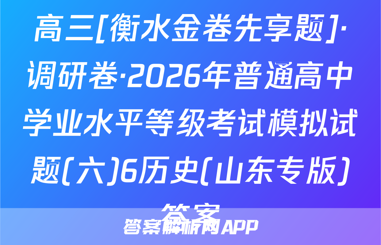 高三[衡水金卷先享题]·调研卷·2026年普通高中学业水平等级考试模拟试题(六)6历史(山东专版)答案