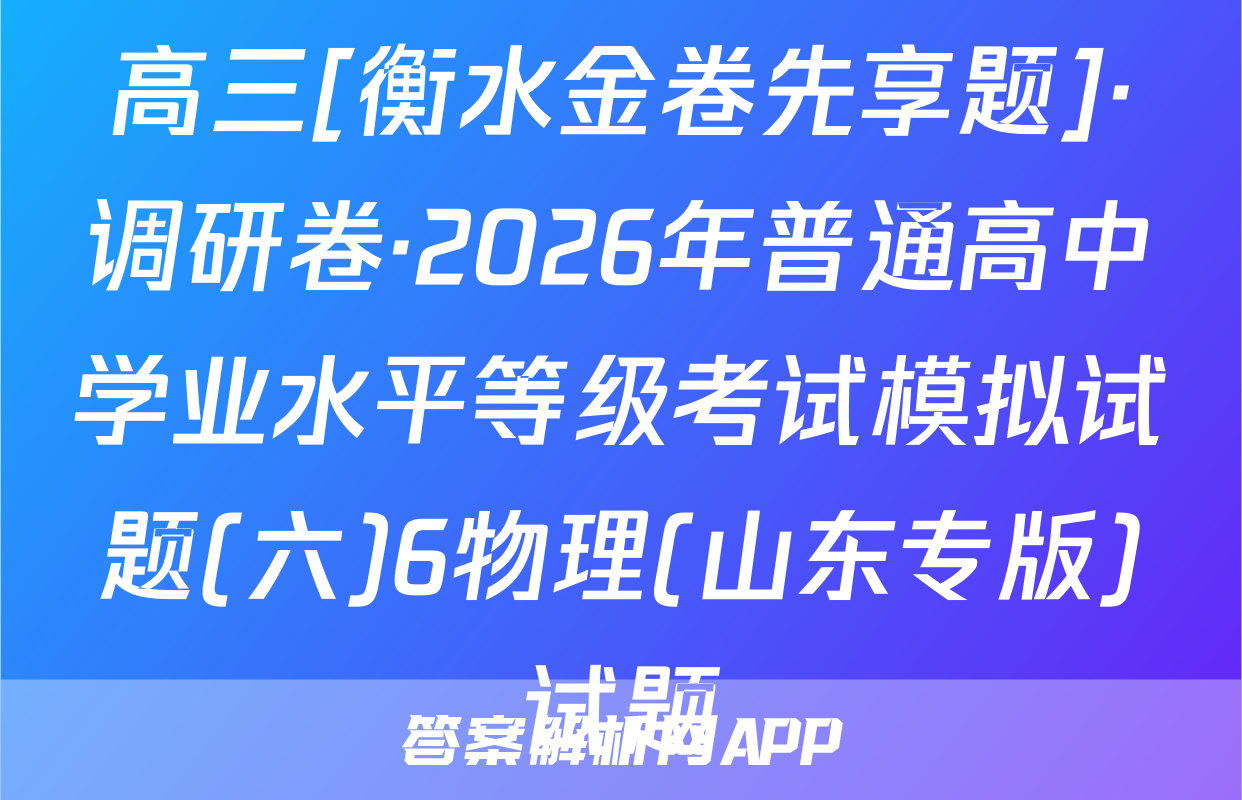 高三[衡水金卷先享题]·调研卷·2026年普通高中学业水平等级考试模拟试题(六)6物理(山东专版)试题