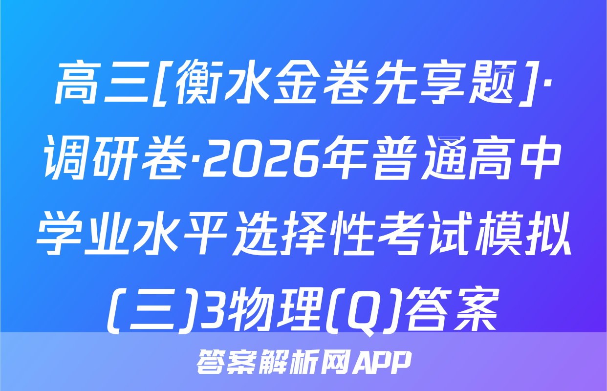 高三[衡水金卷先享题]·调研卷·2026年普通高中学业水平选择性考试模拟(三)3物理(Q)答案