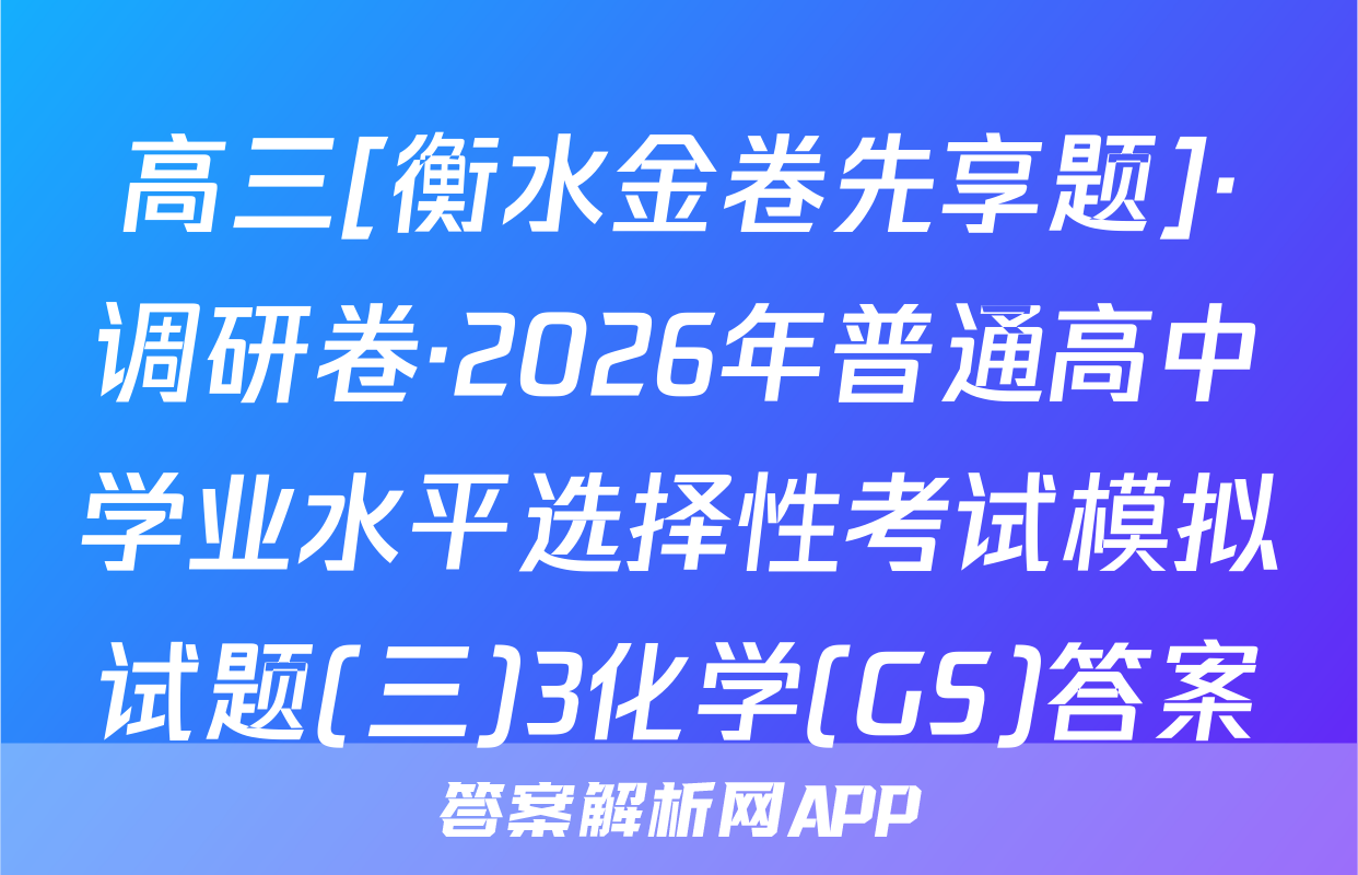高三[衡水金卷先享题]·调研卷·2026年普通高中学业水平选择性考试模拟试题(三)3化学(GS)答案