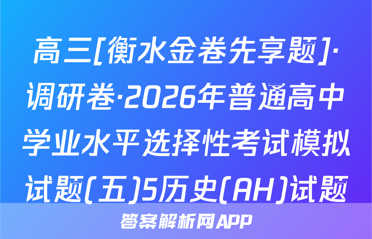 高三[衡水金卷先享题]·调研卷·2026年普通高中学业水平选择性考试模拟试题(五)5历史(AH)试题