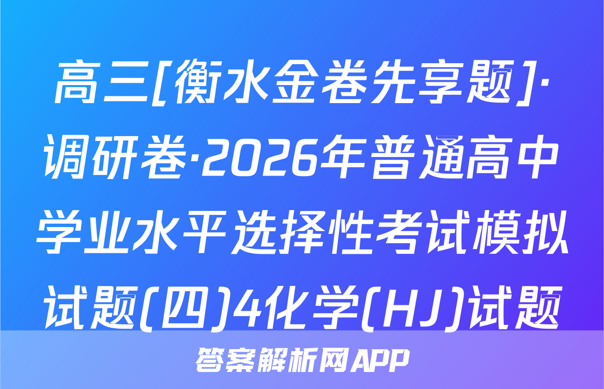 高三[衡水金卷先享题]·调研卷·2026年普通高中学业水平选择性考试模拟试题(四)4化学(HJ)试题