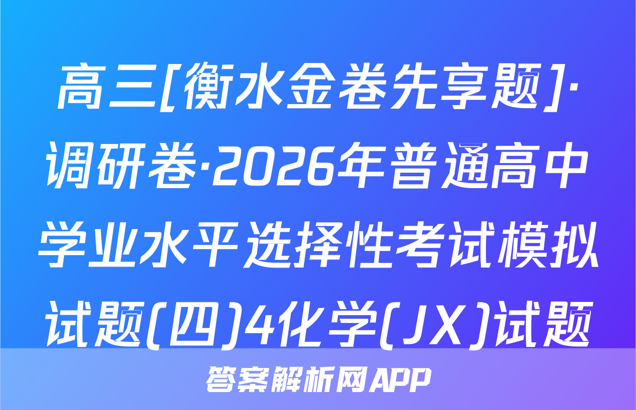 高三[衡水金卷先享题]·调研卷·2026年普通高中学业水平选择性考试模拟试题(四)4化学(JX)试题