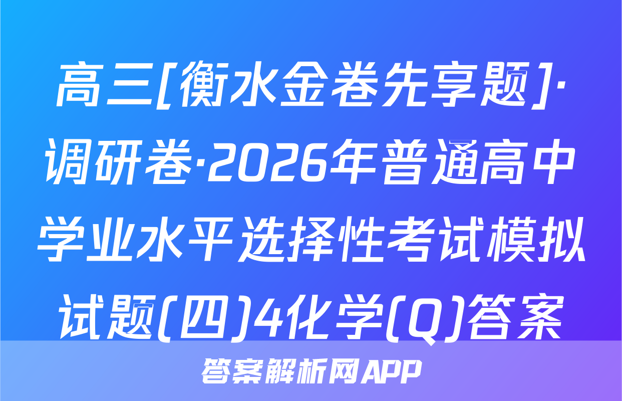 高三[衡水金卷先享题]·调研卷·2026年普通高中学业水平选择性考试模拟试题(四)4化学(Q)答案
