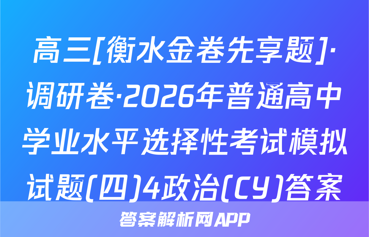 高三[衡水金卷先享题]·调研卷·2026年普通高中学业水平选择性考试模拟试题(四)4政治(CY)答案