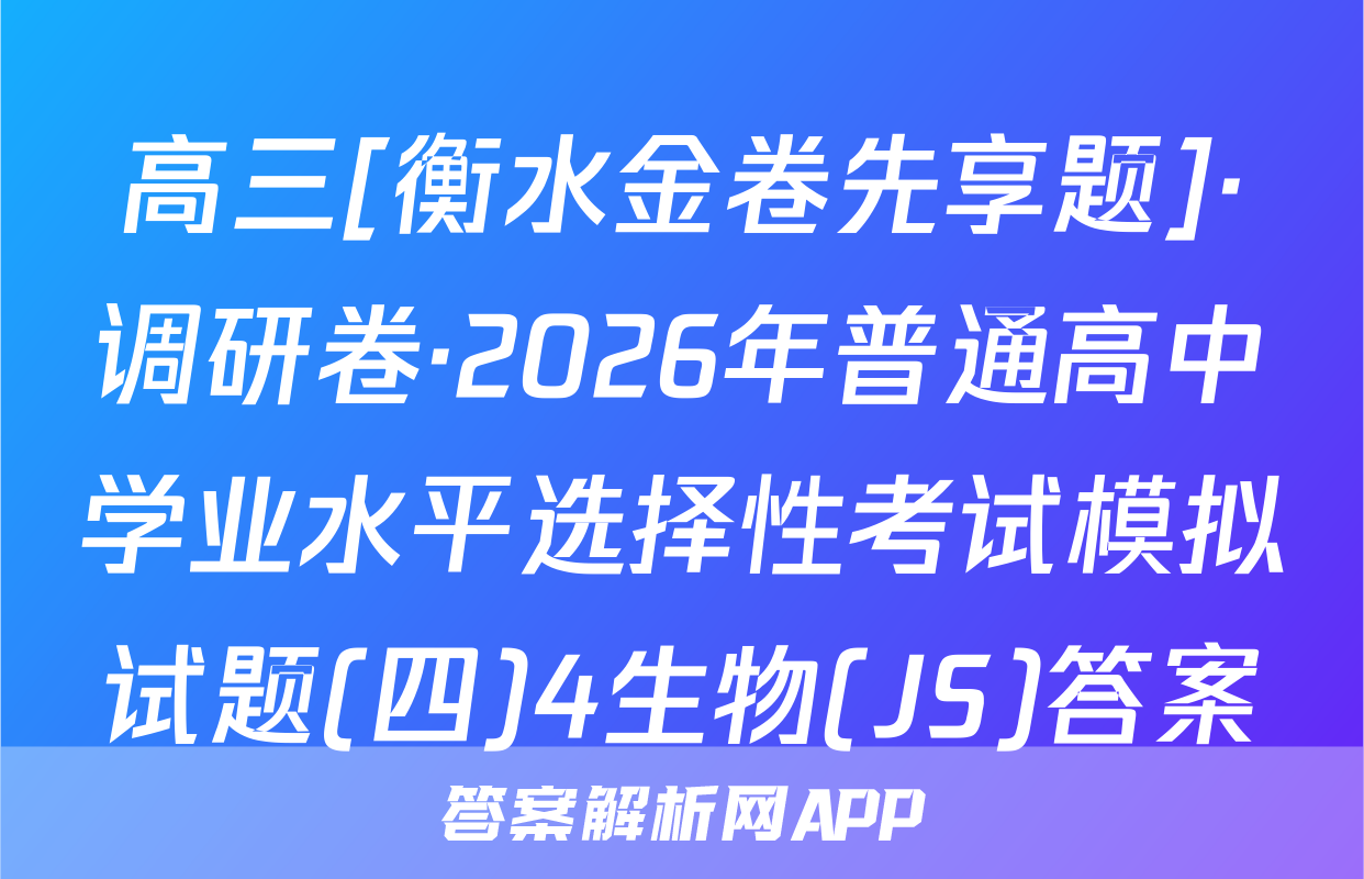 高三[衡水金卷先享题]·调研卷·2026年普通高中学业水平选择性考试模拟试题(四)4生物(JS)答案