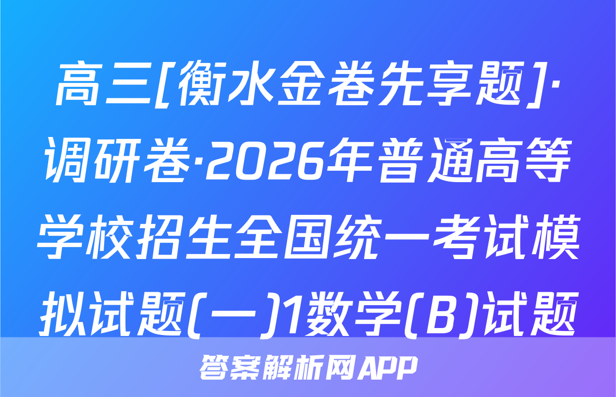 高三[衡水金卷先享题]·调研卷·2026年普通高等学校招生全国统一考试模拟试题(一)1数学(B)试题