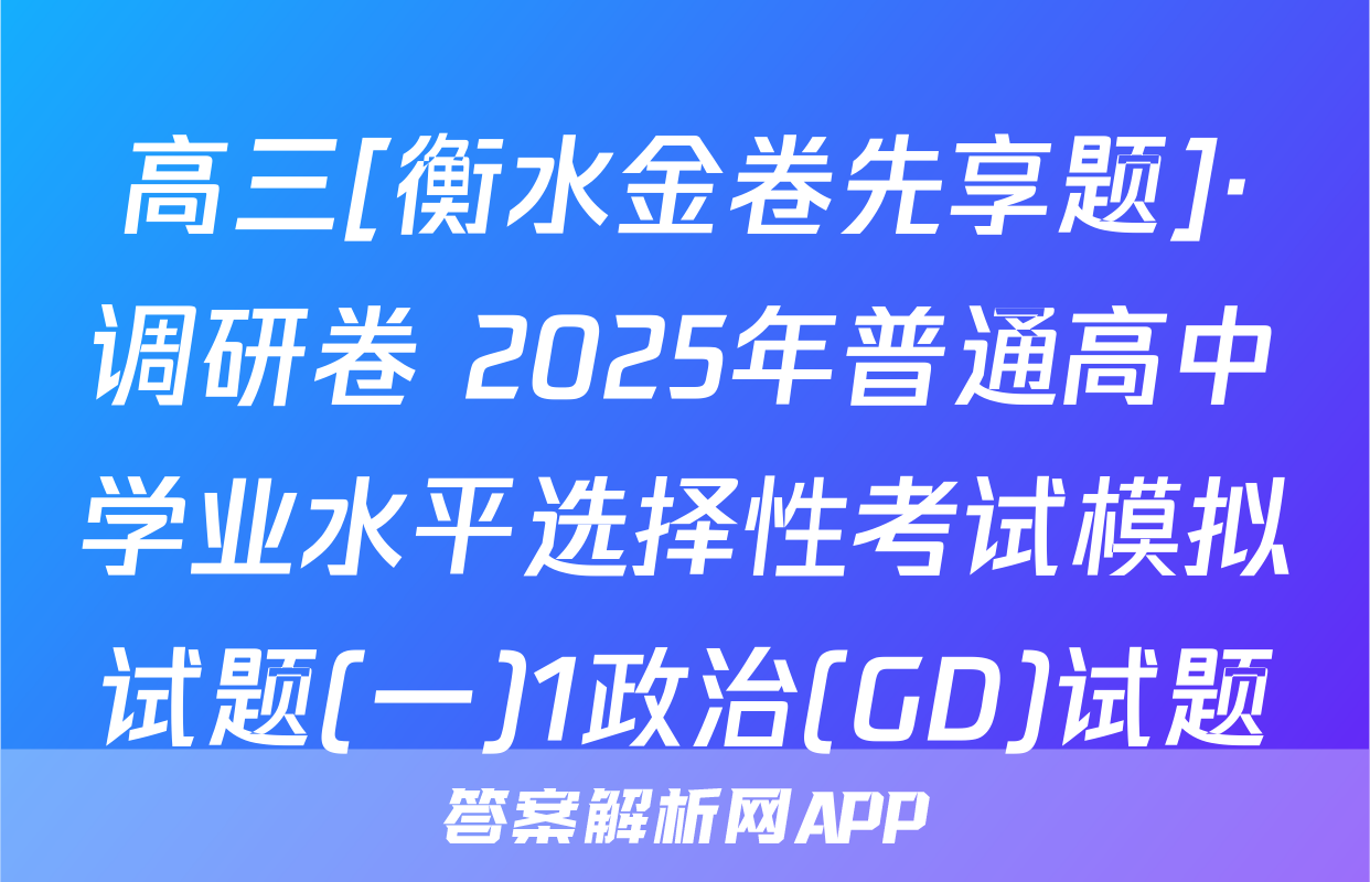 高三[衡水金卷先享题]·调研卷 2025年普通高中学业水平选择性考试模拟试题(一)1政治(GD)试题
