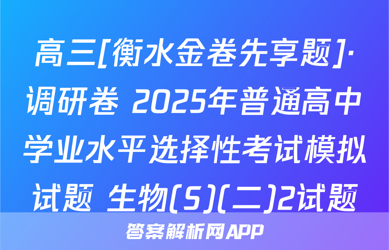 高三[衡水金卷先享题]·调研卷 2025年普通高中学业水平选择性考试模拟试题 生物(S)(二)2试题