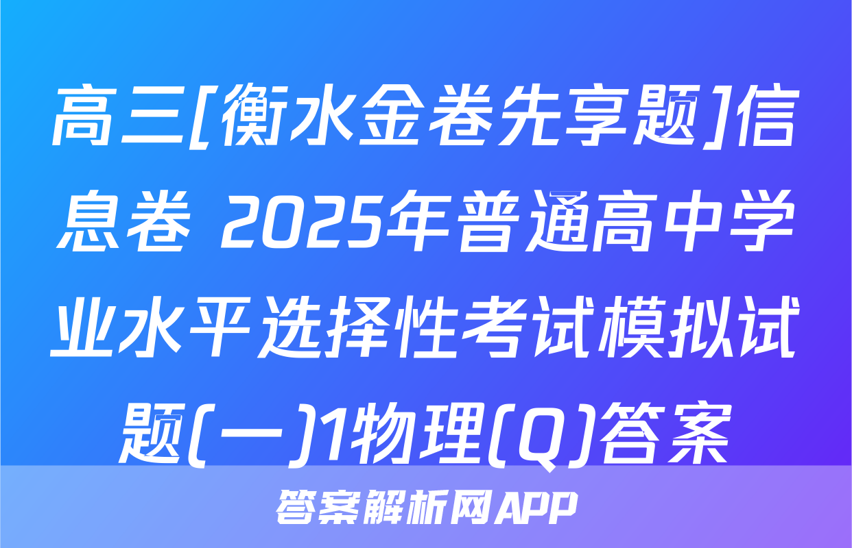 高三[衡水金卷先享题]信息卷 2025年普通高中学业水平选择性考试模拟试题(一)1物理(Q)答案