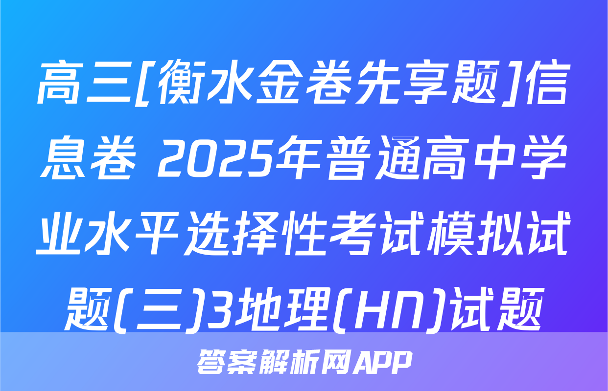 高三[衡水金卷先享题]信息卷 2025年普通高中学业水平选择性考试模拟试题(三)3地理(HN)试题