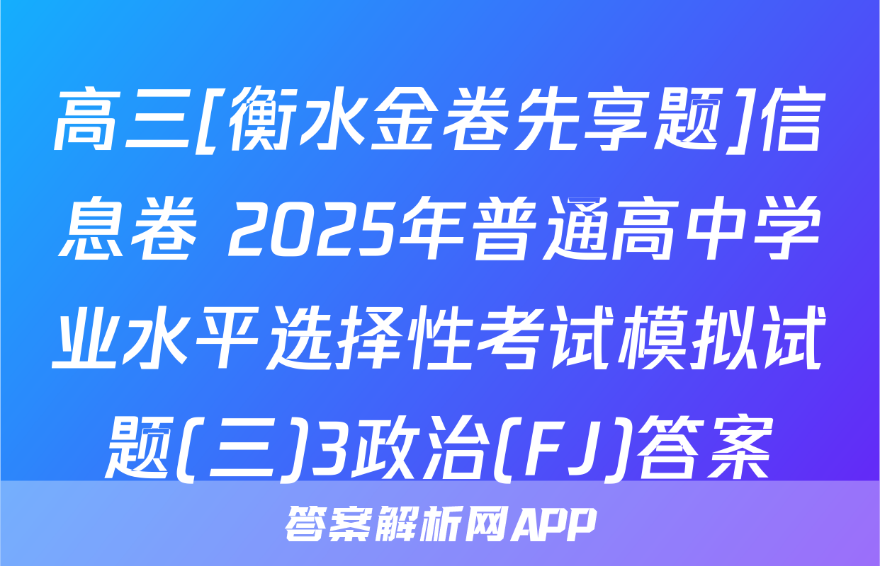 高三[衡水金卷先享题]信息卷 2025年普通高中学业水平选择性考试模拟试题(三)3政治(FJ)答案