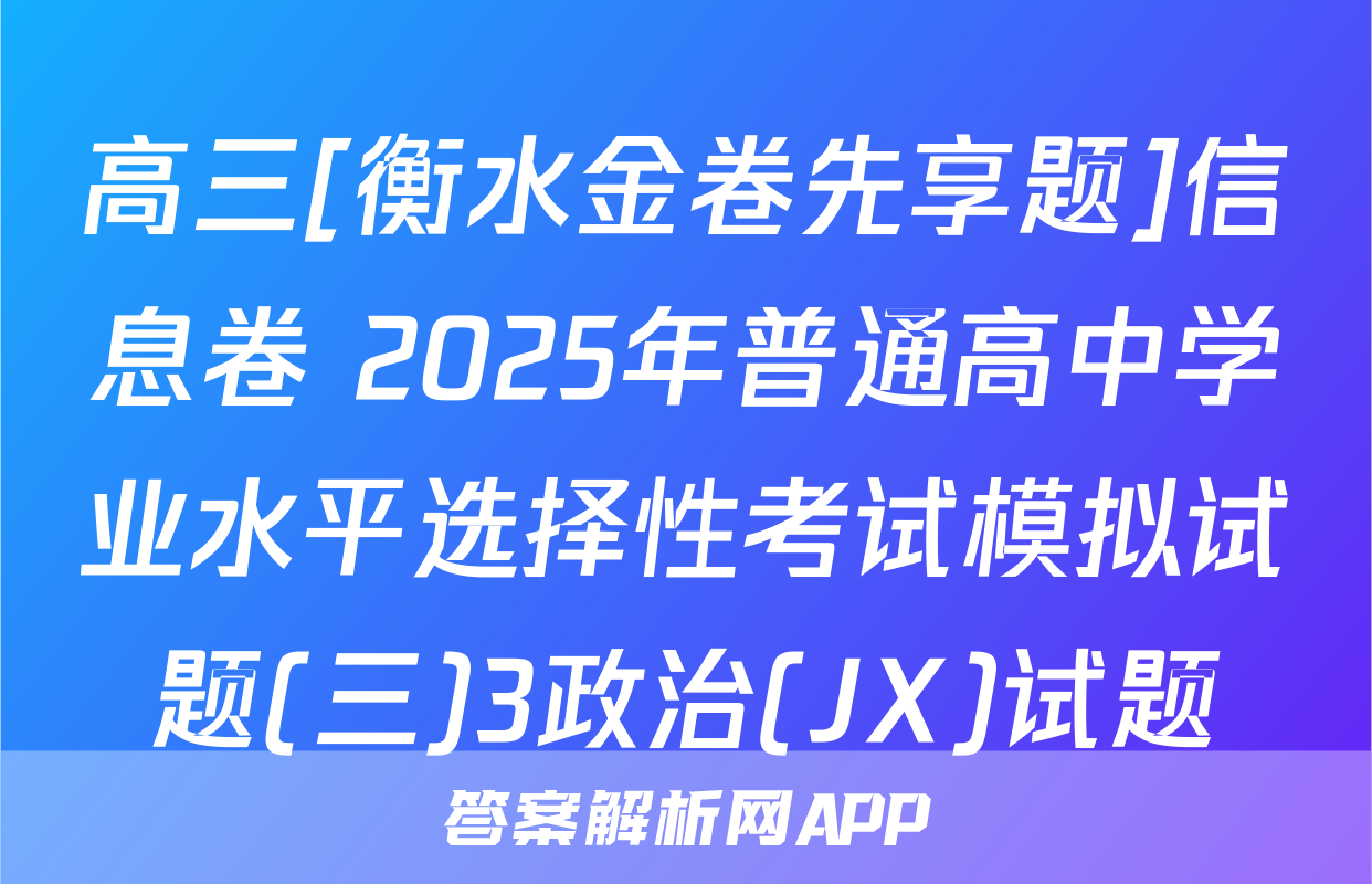 高三[衡水金卷先享题]信息卷 2025年普通高中学业水平选择性考试模拟试题(三)3政治(JX)试题