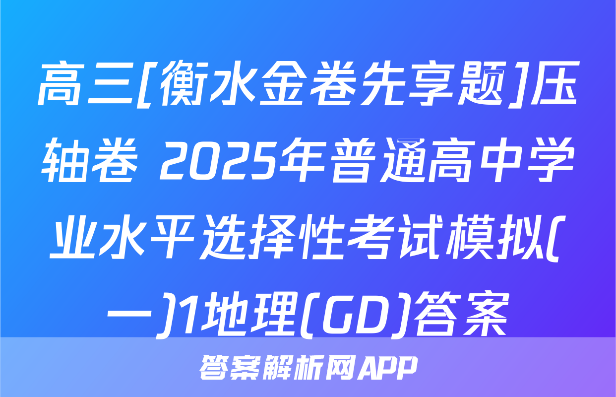 高三[衡水金卷先享题]压轴卷 2025年普通高中学业水平选择性考试模拟(一)1地理(GD)答案