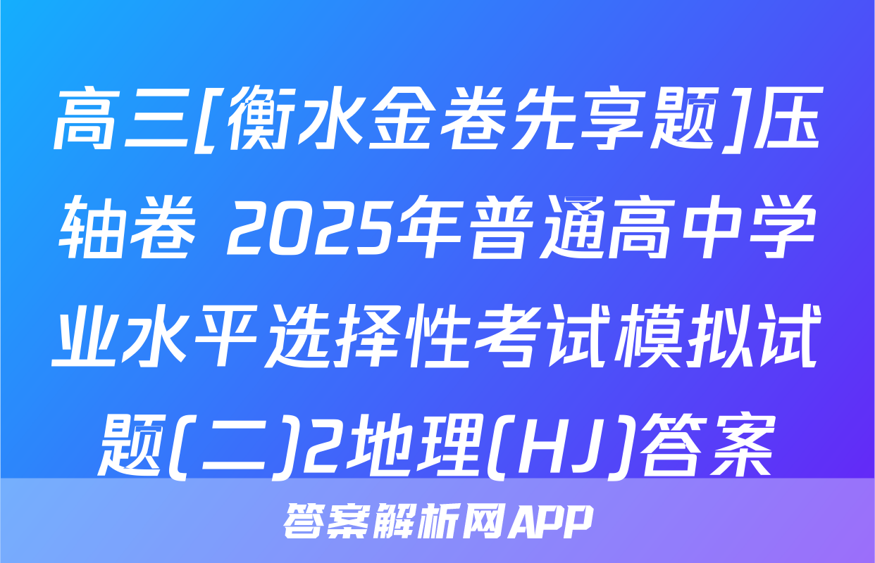 高三[衡水金卷先享题]压轴卷 2025年普通高中学业水平选择性考试模拟试题(二)2地理(HJ)答案