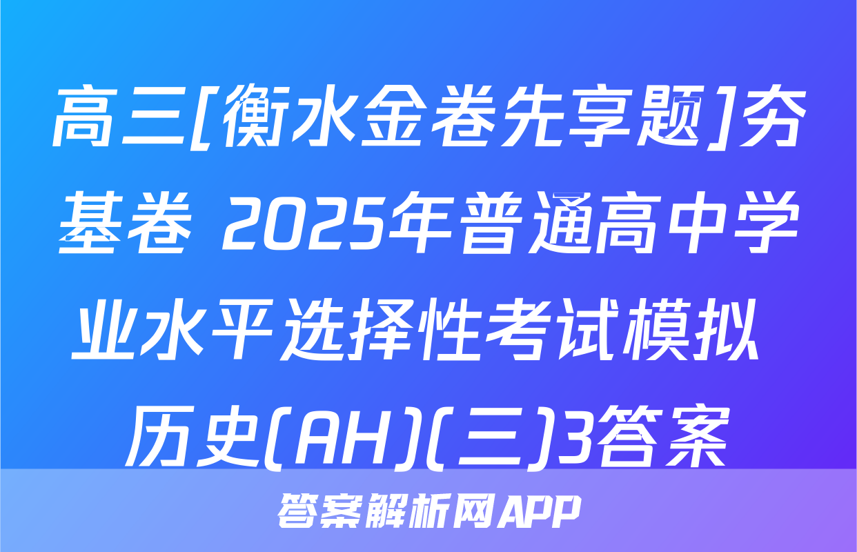 高三[衡水金卷先享题]夯基卷 2025年普通高中学业水平选择性考试模拟 历史(AH)(三)3答案
