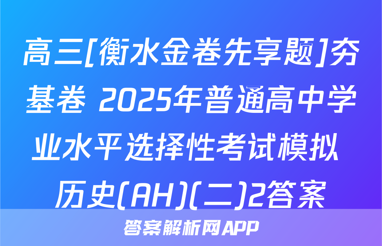 高三[衡水金卷先享题]夯基卷 2025年普通高中学业水平选择性考试模拟 历史(AH)(二)2答案