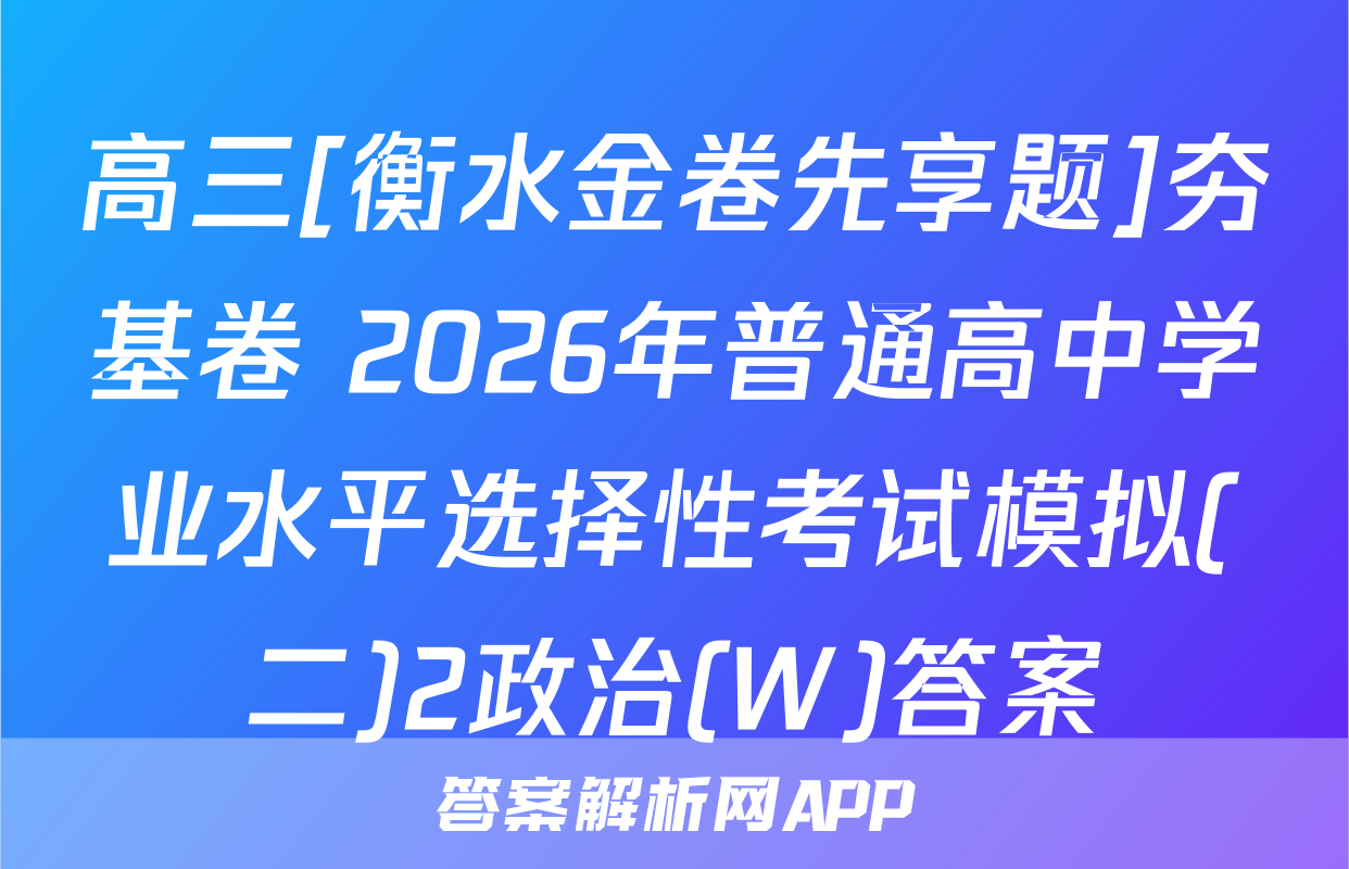 高三[衡水金卷先享题]夯基卷 2026年普通高中学业水平选择性考试模拟(二)2政治(W)答案