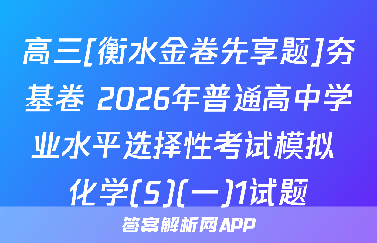高三[衡水金卷先享题]夯基卷 2026年普通高中学业水平选择性考试模拟 化学(S)(一)1试题