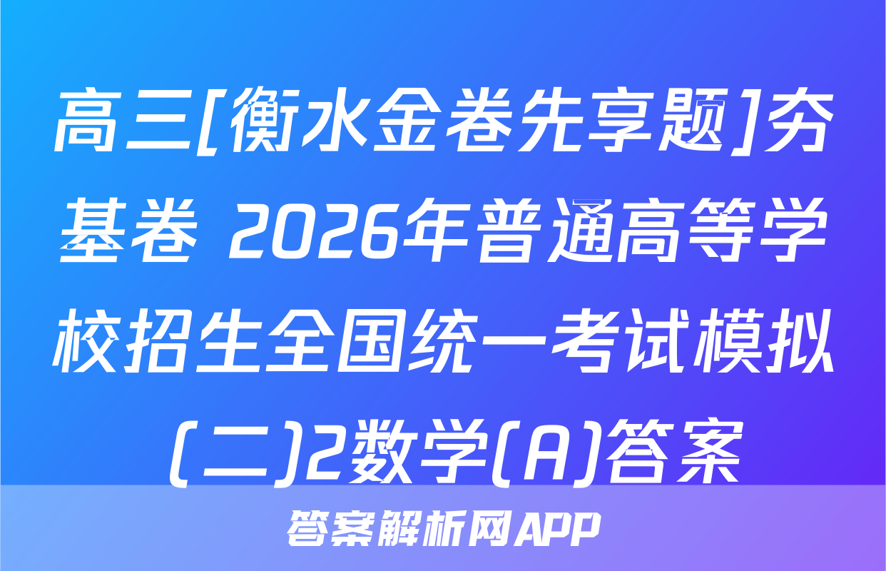 高三[衡水金卷先享题]夯基卷 2026年普通高等学校招生全国统一考试模拟 (二)2数学(A)答案